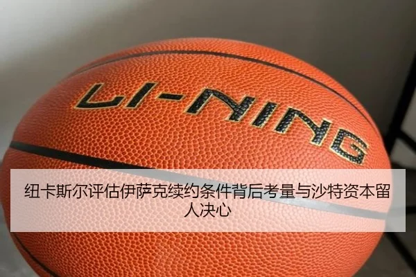 纽卡斯尔评估伊萨克续约条件背后考量与沙特资本留人决心