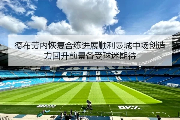 德布劳内恢复合练进展顺利曼城中场创造力回升前景备受球迷期待